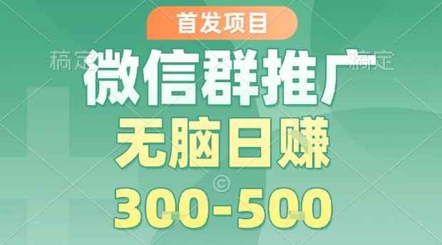 首发项目，微信群推广，一天15单，每单利润10米，无脑日入3-5张【揭秘】-HXPP