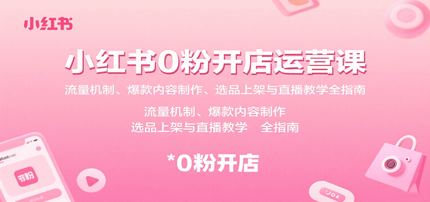 小红书0粉开店运营课：流量机制、爆款内容制作、选品上架与直播教学全指南-HXPP