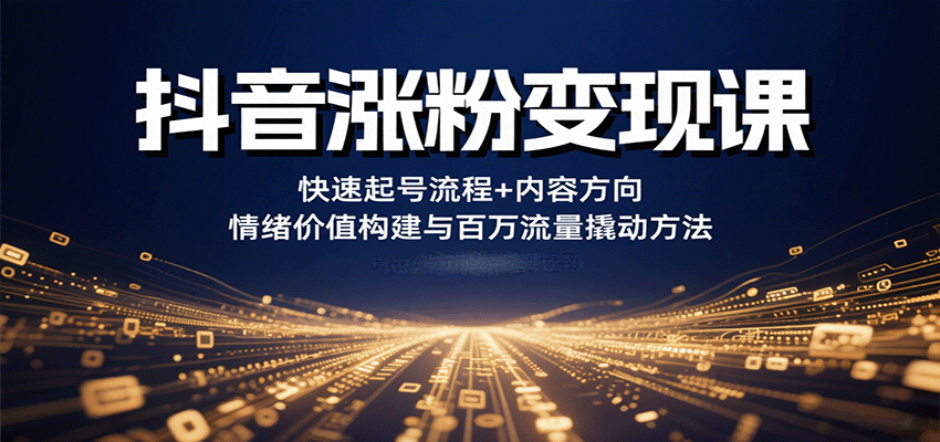 抖音涨粉变现课，快速起号流程+内容方向+情绪价值构建与百万流量撬动方法-HXPP