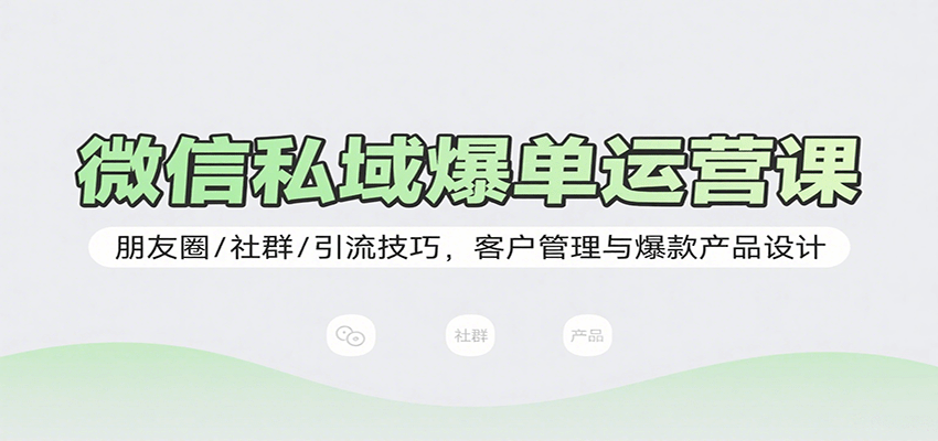 微信私域爆单运营课：朋友圈/社群/引流技巧，客户管理与爆款产品设计-HXPP
