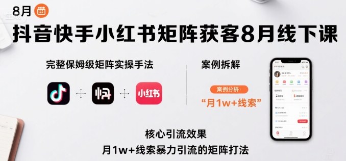 抖音快手小红书矩阵获客8月线下课，完整保姆级矩阵实操手法与案例拆解，月1w+线索暴力引流的矩阵打法-HXPP