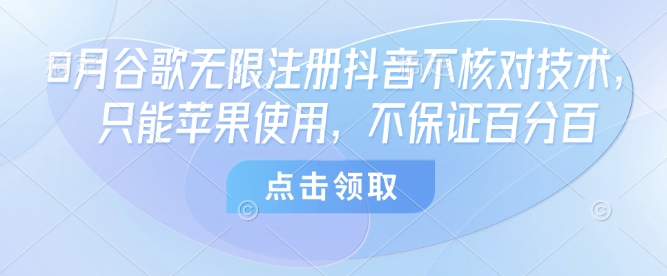 8月谷歌无限注册抖音不核对技术，只能苹果使用，不保证百分百-HXPP