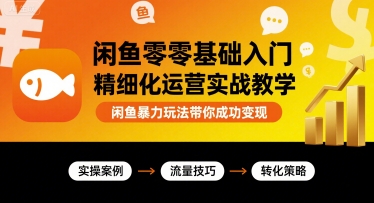闲鱼零基础入门精细化运营实战教学，闲鱼暴力玩法带你成功变现-HXPP