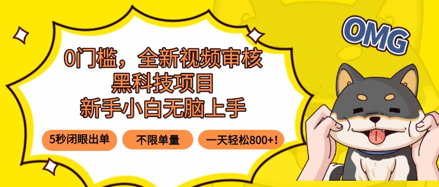 0门槛，全新视频审核黑科技项目，新手小白无脑上手5秒闭眼出单，不限单…-HXPP