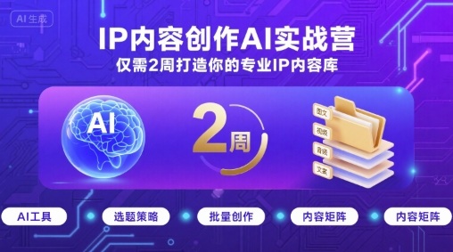 IP内容创作AI实战营，仅需2周打造你的专业IP内容库-HXPP