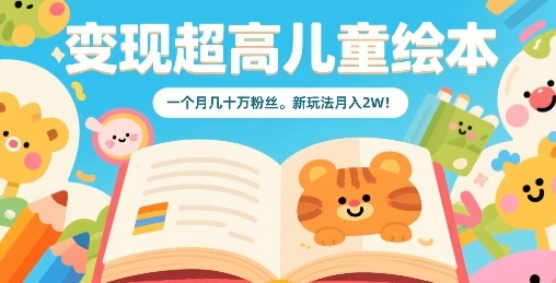 变现超高儿童绘本，一个月几十万粉丝，新玩法月入2W-HXPP