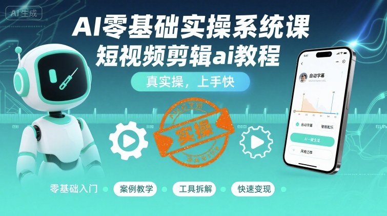 AI零基础实操系统课，短视频剪辑ai教程，真实操，上手快-HXPP