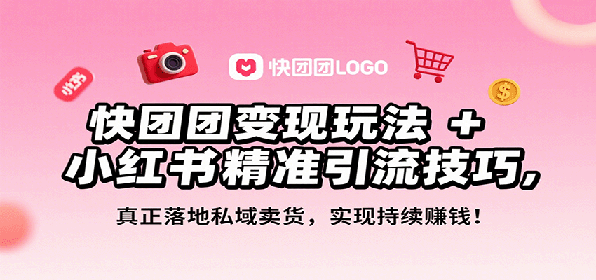 快团团变现玩法+小红书精准引流技巧，真正落地私域卖货，一年从0做到月入3万+-HXPP