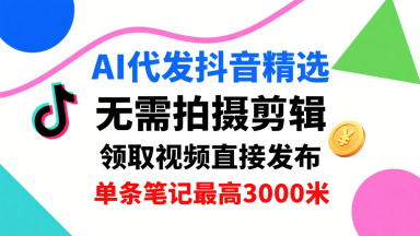 AI代发抖音精选，领取视频直接发布，单号每天领取3条，单条笔记最高3k，无需拍摄剪辑，懒人福利-HXPP