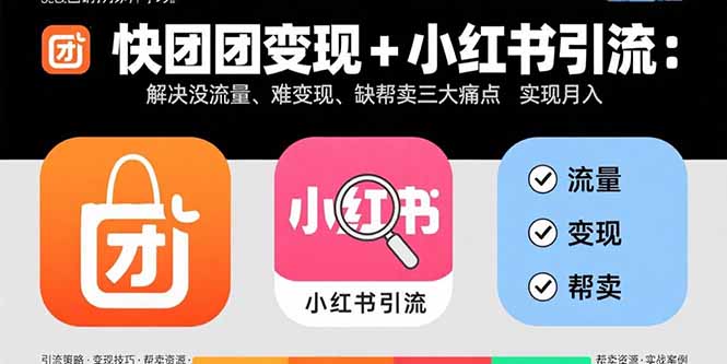 快团团变现+小红书引流：解决没流量、难变现、缺帮卖三大痛点 实现月入3w+-HXPP