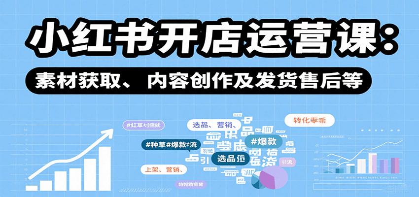 小红书开店运营课：选品、上架、营销、素材获取、内容创作及发货售后等-HXPP