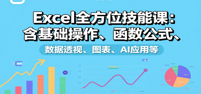Excel全方位技能课：含基础操作、函数公式、数据透视、图表、AI应用等-HXPP