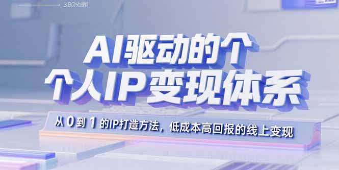 AI驱动的个人IP变现体系：从0到1的IP打造方法，低成本高回报的线上变现-HXPP