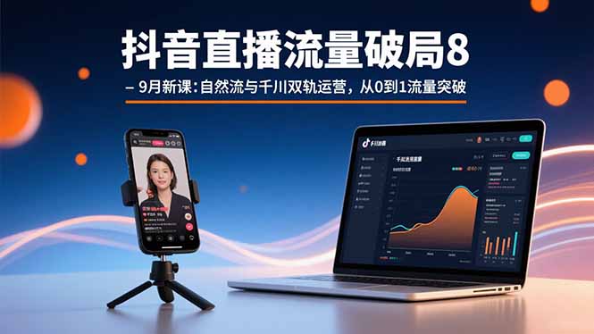 抖音直播流量破局8-9月新课：自然流与千川双轨运营，从0到1流量突破-HXPP