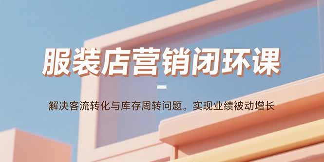 服装店营销闭环课：解决客流转化与库存周转问题。实现业绩被动增长-HXPP
