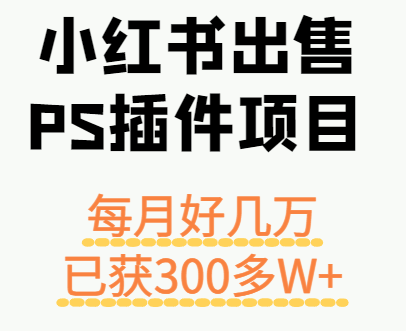 小红书出售PS插件项目，每月都收入好几万，长期操作已获利300多W+-HXPP