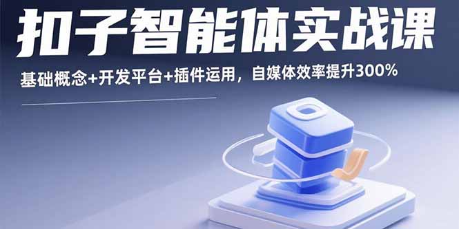 扣子智能体实战课，基础概念+开发平台+插件运用，自媒体效率提升300%-HXPP