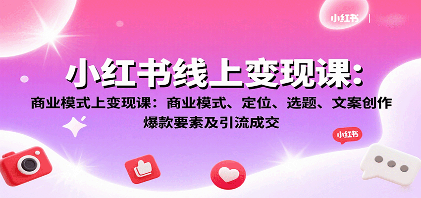 小红书线上变现课：商业模式、定位、选题、文案创作、爆款要素及引流成交-HXPP