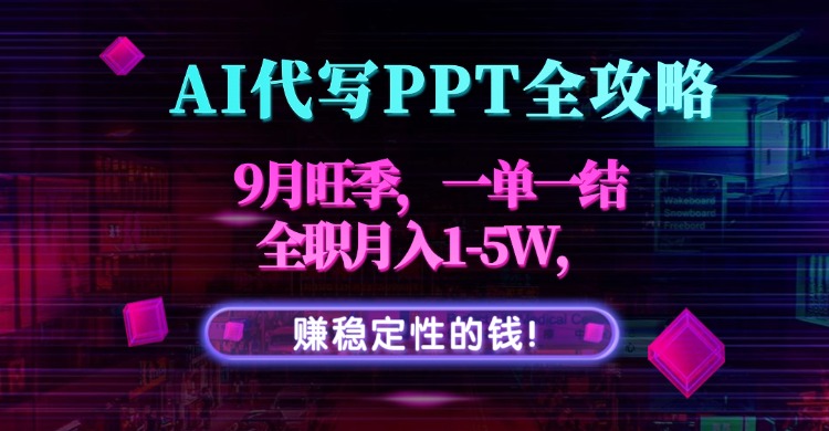 AI代写PPT全攻略，9月旺季，一单一结，全职月入1-5W，赚稳定性的钱！-HXPP