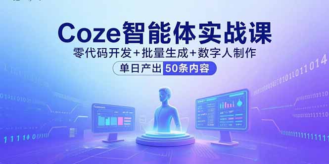Coze智能体实战课，零代码开发+批量生成+数字人制作，单日产出50条内容-HXPP