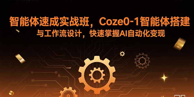智能体速成实战班，Coze0-1智能体搭建与工作流设计，快速掌握AI自动化变现-HXPP