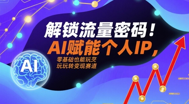 解锁流量密码！AI赋能个人IP，零基础也能玩转变现赛道-HXPP